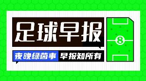 早报:利雅得胜利1-0取胜,距榜首5分;巴黎签下巴萨中场德罗